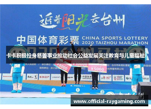 卡卡积极投身慈善事业推动社会公益发展关注教育与儿童福祉