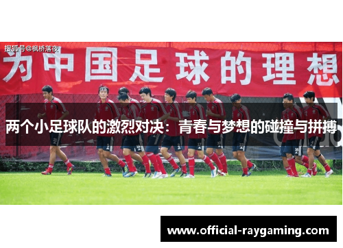 两个小足球队的激烈对决：青春与梦想的碰撞与拼搏