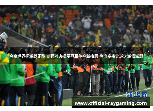 今晚世界杯激战正酣 两强对决揭示冠军争夺新格局 热血赛事让球迷激情澎湃