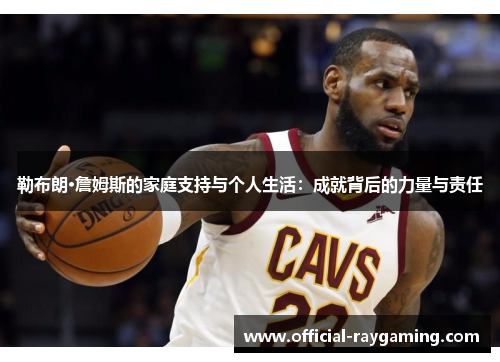 勒布朗·詹姆斯的家庭支持与个人生活：成就背后的力量与责任