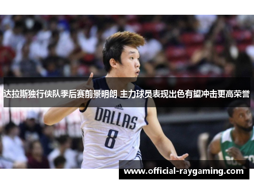 达拉斯独行侠队季后赛前景明朗 主力球员表现出色有望冲击更高荣誉