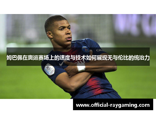 姆巴佩在奥运赛场上的速度与技术如何展现无与伦比的统治力