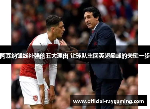 阿森纳锋线补强的五大理由 让球队重回英超巅峰的关键一步