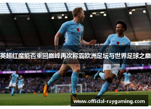英超红魔能否重回巅峰再次称霸欧洲足坛与世界足球之巅