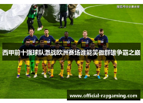 西甲前十强球队激战欧洲赛场谁能笑傲群雄争霸之巅