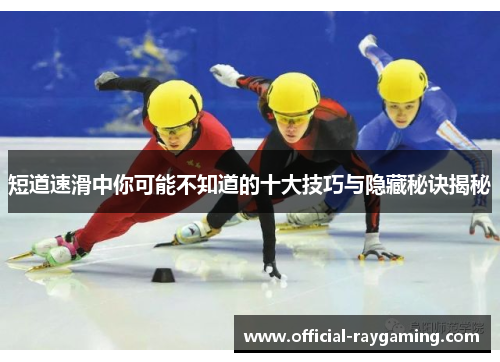 短道速滑中你可能不知道的十大技巧与隐藏秘诀揭秘