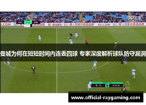 曼城为何在短短时间内连丢四球 专家深度解析球队防守漏洞