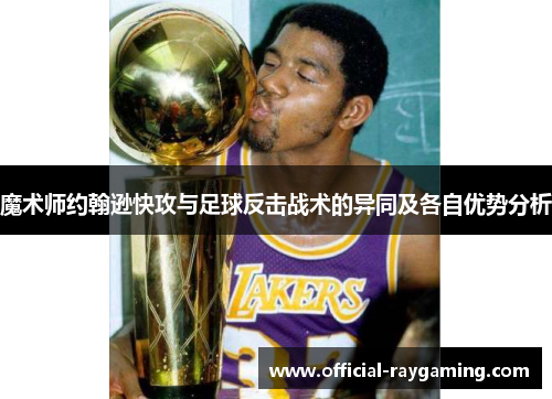 魔术师约翰逊快攻与足球反击战术的异同及各自优势分析