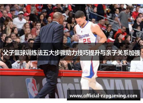 父子篮球训练法五大步骤助力技巧提升与亲子关系加强