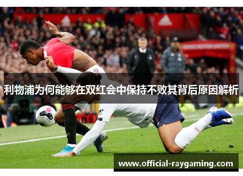 利物浦为何能够在双红会中保持不败其背后原因解析