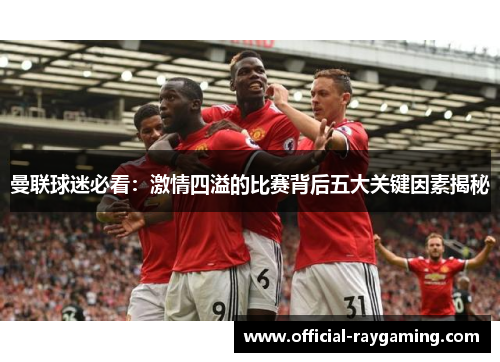曼联球迷必看：激情四溢的比赛背后五大关键因素揭秘