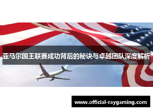 亚马尔国王联赛成功背后的秘诀与卓越团队深度解析