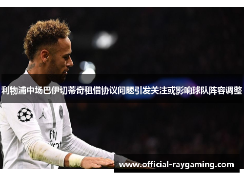利物浦中场巴伊切蒂奇租借协议问题引发关注或影响球队阵容调整