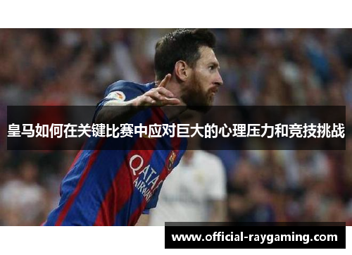 皇马如何在关键比赛中应对巨大的心理压力和竞技挑战