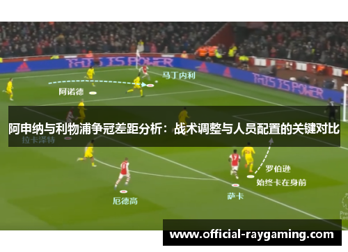 阿申纳与利物浦争冠差距分析：战术调整与人员配置的关键对比