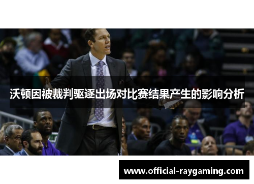 沃顿因被裁判驱逐出场对比赛结果产生的影响分析