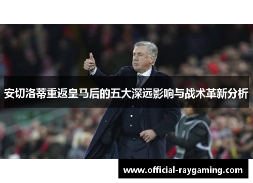 安切洛蒂重返皇马后的五大深远影响与战术革新分析