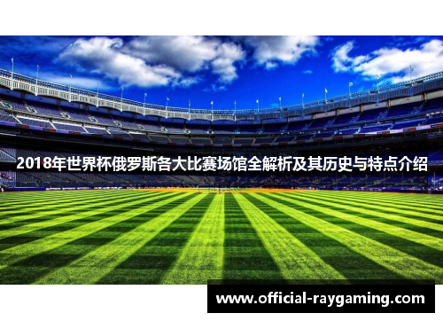 2018年世界杯俄罗斯各大比赛场馆全解析及其历史与特点介绍