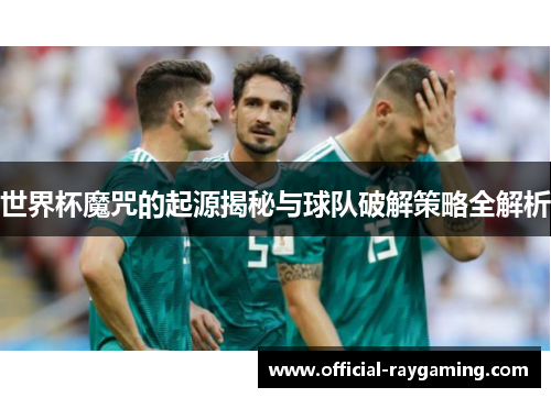 世界杯魔咒的起源揭秘与球队破解策略全解析