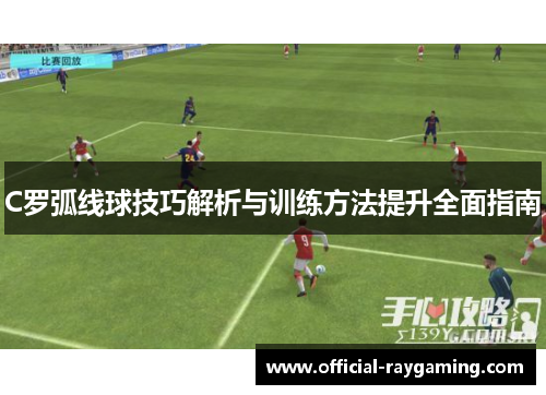 C罗弧线球技巧解析与训练方法提升全面指南