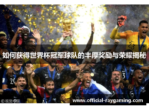 如何获得世界杯冠军球队的丰厚奖励与荣耀揭秘 如何获得世界杯冠军球队的丰厚奖励与荣耀揭秘