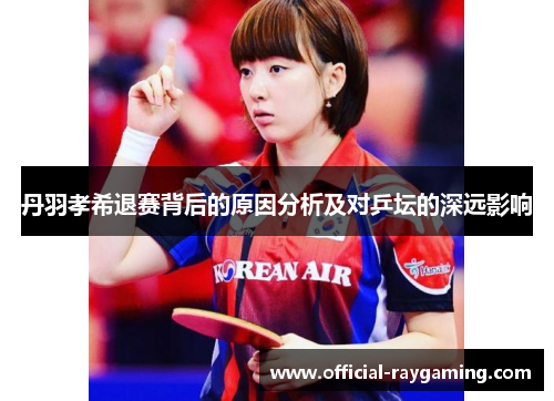 丹羽孝希退赛背后的原因分析及对乒坛的深远影响