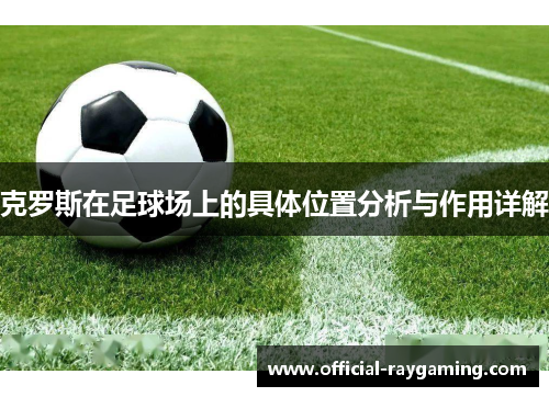 克罗斯在足球场上的具体位置分析与作用详解