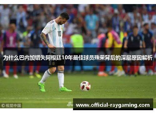 为什么巴内加错失阿根廷10年最佳球员殊荣背后的深层原因解析