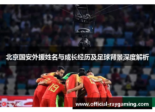 北京国安外援姓名与成长经历及足球背景深度解析