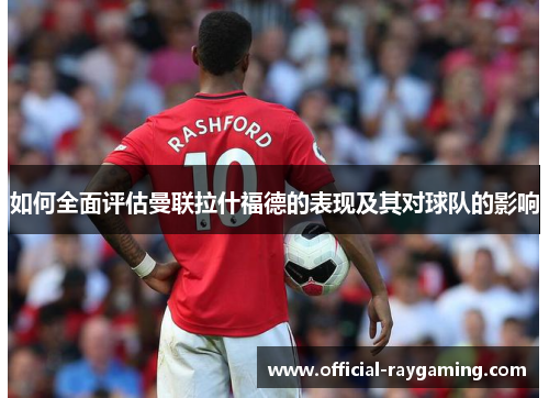 如何全面评估曼联拉什福德的表现及其对球队的影响