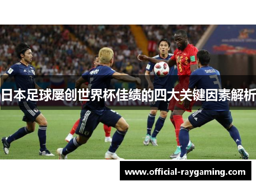 日本足球屡创世界杯佳绩的四大关键因素解析