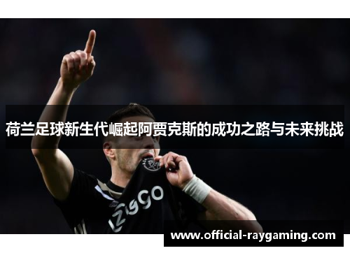 荷兰足球新生代崛起阿贾克斯的成功之路与未来挑战