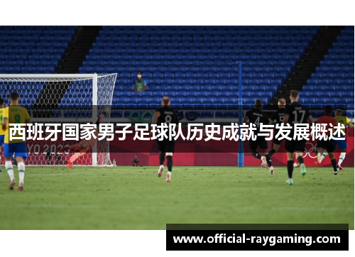 西班牙国家男子足球队历史成就与发展概述