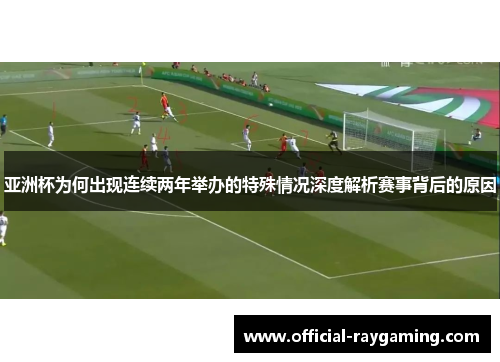 亚洲杯为何出现连续两年举办的特殊情况深度解析赛事背后的原因 亚洲杯为何出现连续两年举办的特殊情况深度解析赛事背后的原因