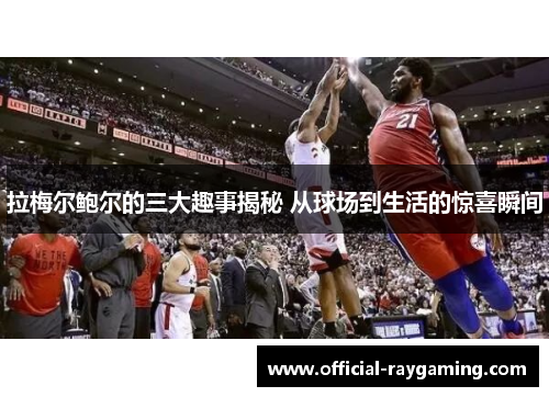 拉梅尔鲍尔的三大趣事揭秘 从球场到生活的惊喜瞬间 拉梅尔鲍尔的三大趣事揭秘 从球场到生活的惊喜瞬间