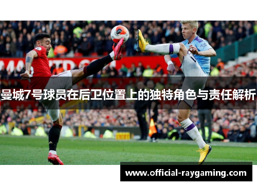 曼城7号球员在后卫位置上的独特角色与责任解析 曼城7号球员在后卫位置上的独特角色与责任解析